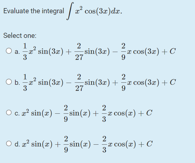 Evaluate the integral \( \int x^{2} \cos (3 x) d x \) Select one: a. \( \frac{1}{3} x^{2} \sin (3 x)+\frac{2}{27} \sin (3 x)-