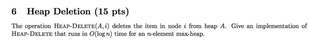 6 Heap Deletion (15 pts) The operation HEAP-DELETE(A, i) deletes the item in node i from heap A. Give an implementation of HE