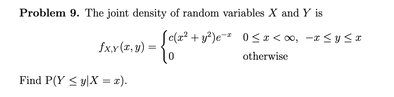 Problem 9. The joint density of random variables \( X \) and \( Y \) is
\[
f_{X, Y}(x, y)=\left\{\begin{array}{ll}
c\left(x^{