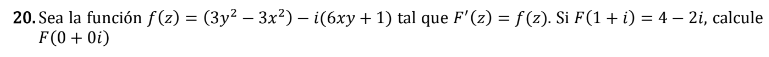 20. Sea la función \( f(z)=\left(3 y^{2}-3 x^{2}\right)-i(6 x y+1) \) tal que \( F^{\prime}(z)=f(z) \). Si \( F(1+i)=4-2 i \)