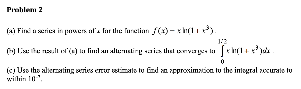 (a) Find a series in powers of \( x \) for the function \( f(x)=x \ln \left(1+x^{3}\right) \).
(b) Use the result of (a) to f