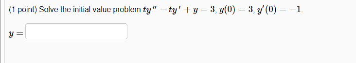 (1 point) Solve the initial value problem \( t y^{\prime \prime}-t y^{\prime}+y=3, y(0)=3, y^{\prime}(0)=-1 \) \[ y= \]