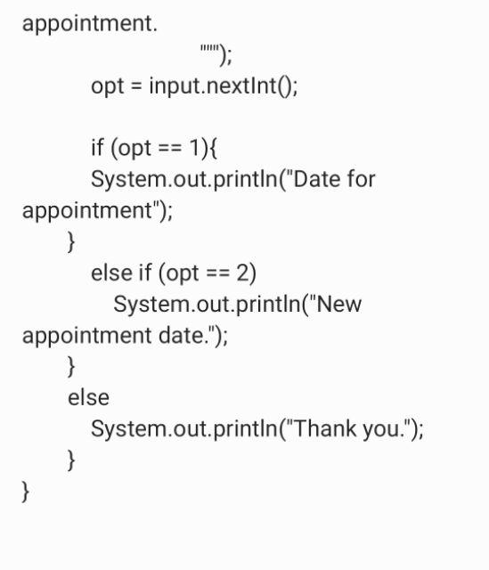 appointment.
opt = input.nextlnt();
if \( (\mathrm{opt}==1)\{ \)
System.out.println(Date for appointment);
\}
else if \( (\