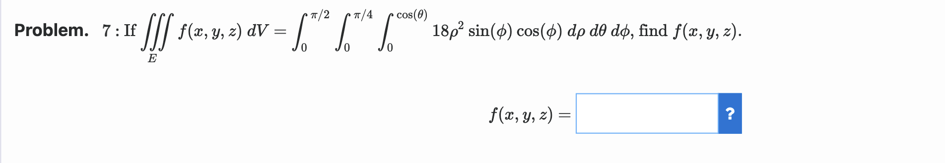 \( 7: \) If \( \iiint_{E} f(x, y, z) d V=\int_{0}^{\pi / 2} \int_{0}^{\pi / 4} \int_{0}^{\cos (\theta)} 18 \rho^{2} \sin (\ph