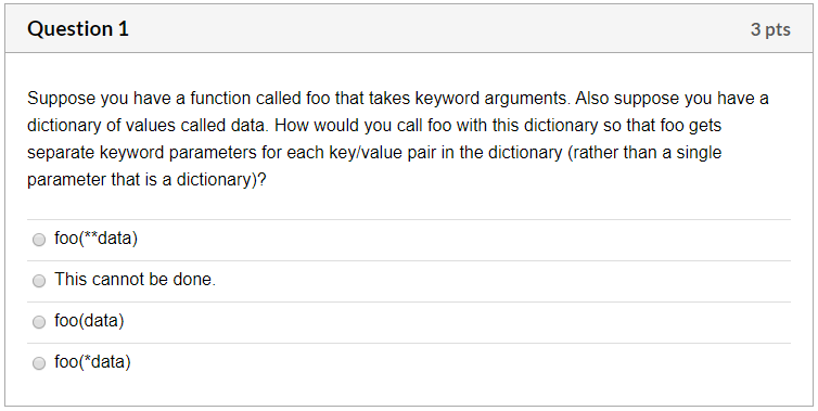 Question 1 3 pts Suppose you have a function called foo that takes keyword arguments. Also suppose you have a dictionary of v