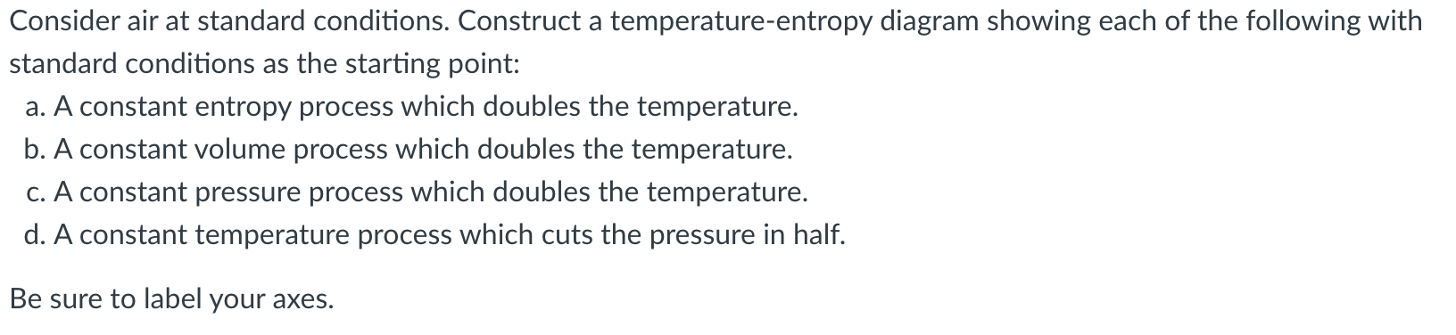 Consider air at standard conditions. Construct a temperature-entropy diagram showing each of the following with standard cond