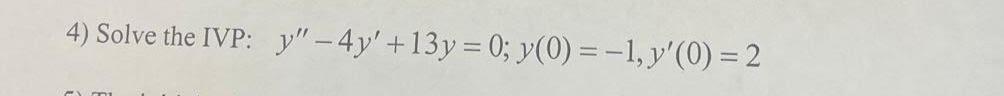 4) Solve the IVP: y – 4y +13y = 0; y(O)=-1, y(0) = 2