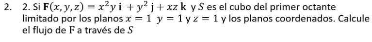 2. 2. Si F(x, y, z) = x²yi+y²j+xz k y S es el cubo del primer octante limitado por los planos x = 1 y = 1 yz = 1 y los planos