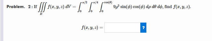 2: If \( \iiint_{E} f(x, y, z) d V=\int_{0}^{\pi / 2} \int_{0}^{\pi / 4} \int_{0}^{\cos (\theta)} 9 \rho^{2} \sin (\phi) \cos