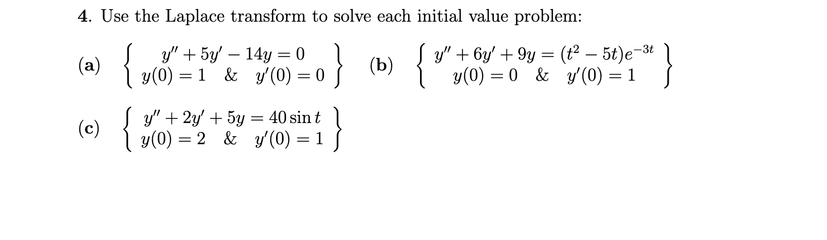 4. Use the Laplace transform to solve each initial value problem: y + 5y — 14y = 0 = (a) { } (b) y + 6y +9y y(0) = 0 & y