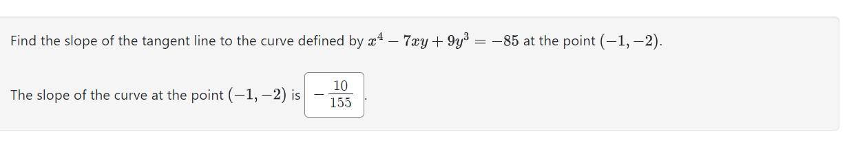 Find the slope of the tangent line to the curve defined by \( x^{4}-7 x y+9 y^{3}=-85 \) at the point \( (-1,-2) \).
The slop