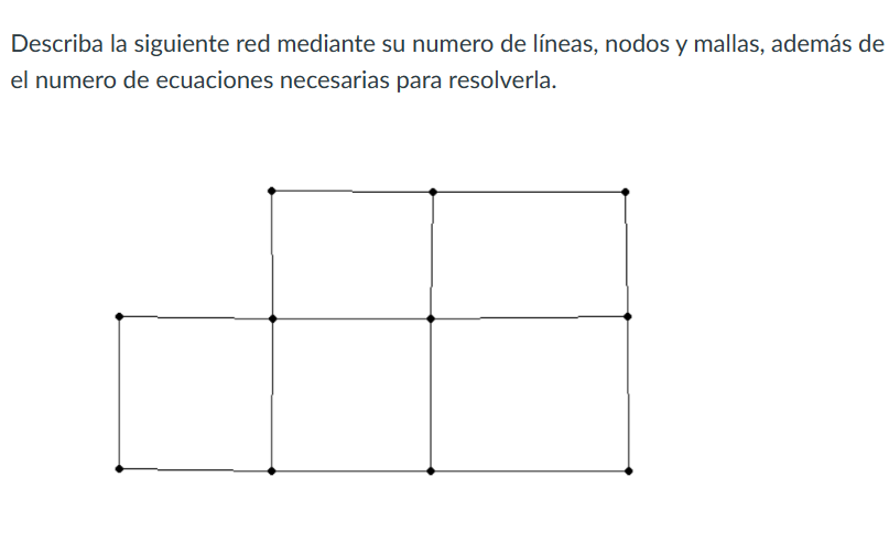 Describa la siguiente red mediante su numero de líneas, nodos y mallas, además de el numero de ecuaciones necesarias para res