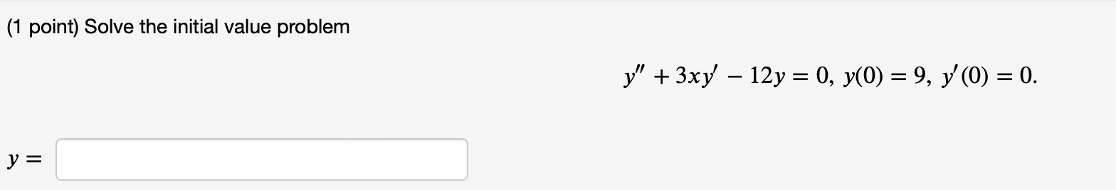 (1 point) Solve the initial value problem \[ y^{\prime \prime}+3 x y^{\prime}-12 y=0, y(0)=9, y^{\prime}(0)=0 \] \[ y= \]