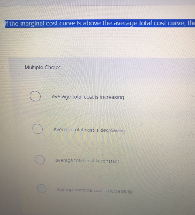 Solved If the marginal cost curve is above the average total | Chegg.com