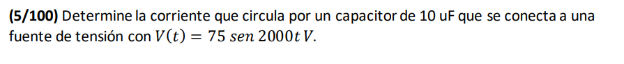 (5/100) Determine la corriente que circula por un capacitor de 10 uF que se conecta a una fuente de tensión con \( V(t)=75 \o