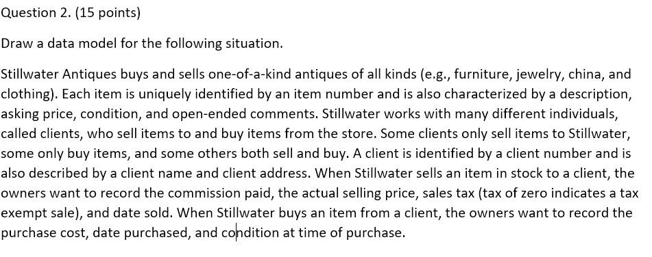 Draw a data model for the following situation.
Stillwater Antiques buys and sells one-of-a-kind antiques of all kinds (e.g.,