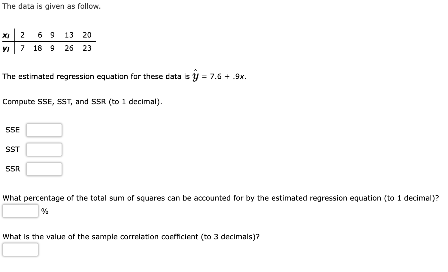 The data is given as follow.
Xi
2
6 9
13
20
??
7
18
9
26
23
The estimated regression equation for these data is Y = 7.6 +.9x.