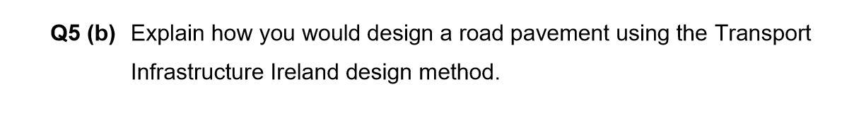 Solved Q5 (b) Explain how you would design a road pavement | Chegg.com