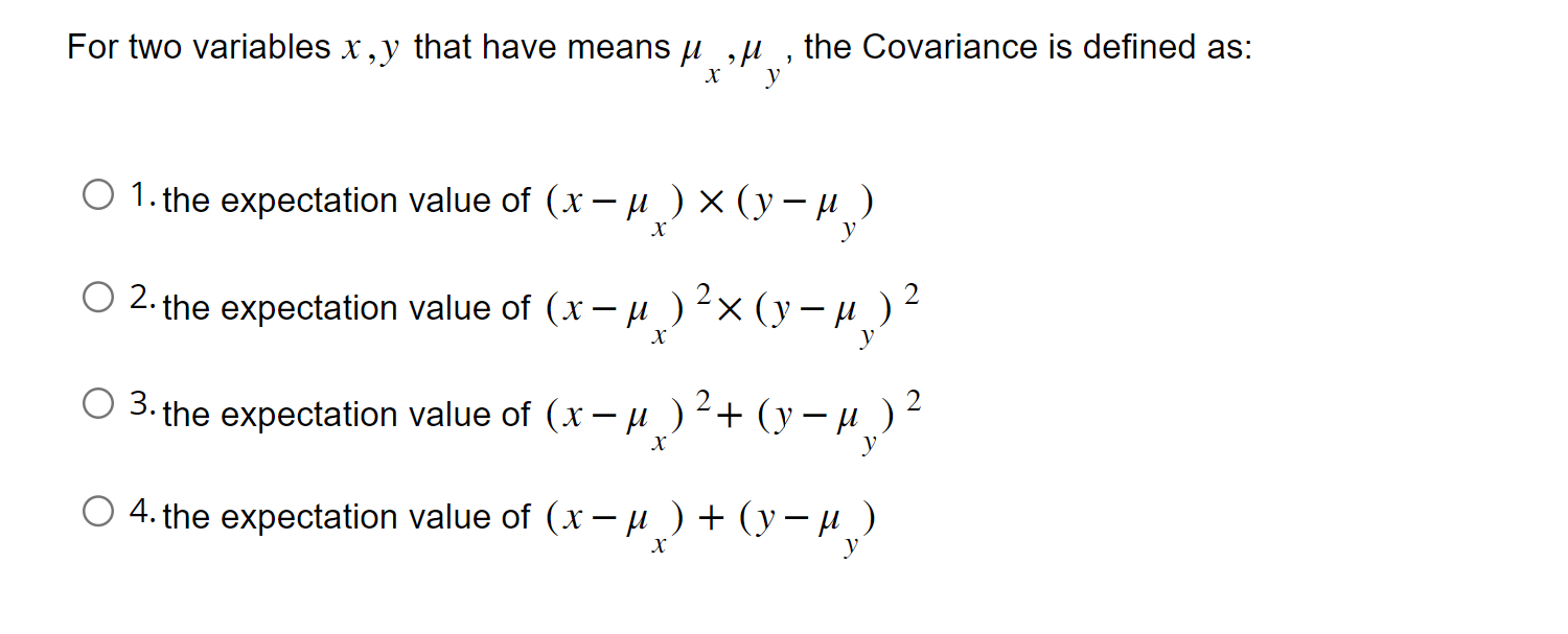 For two variables \( x, y \) that have means \( \mu_{x}, \mu_{y} \), the Covariance is defined as:
1. the expectation value o