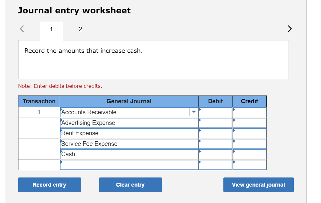 Journal entry worksheet
Record the amounts that increase cash.
Note: Enter debits before credits.