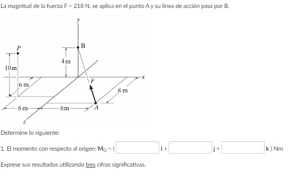 La magnitud de la fuerza F = \( 218 \mathrm{~N} \), se aplica en el punto A y su línea de acción pasa por B. Determine lo sig