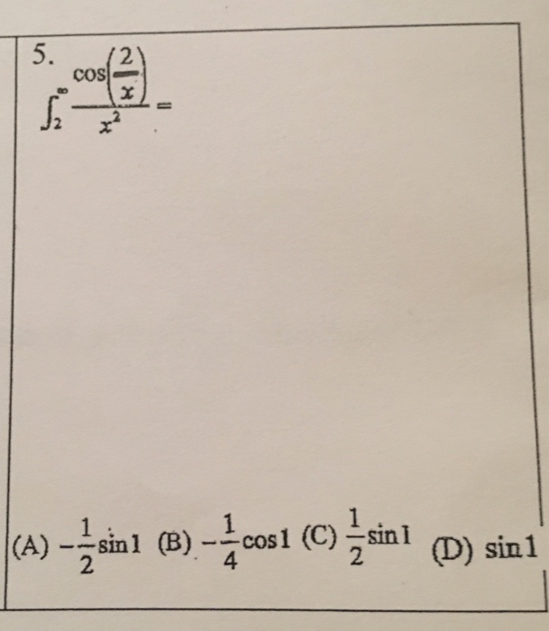 Solved Integral^infinity_2 cos(2/x/x^2) = (A) -1/2 sin 1 | Chegg.com