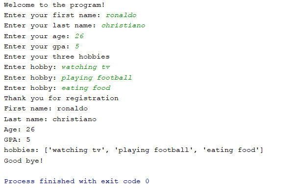 Welcome to the program!
Enter your first name:
ronaldo
Enter your last name: christiano
Enter your age: 26
Enter your gpa:
5