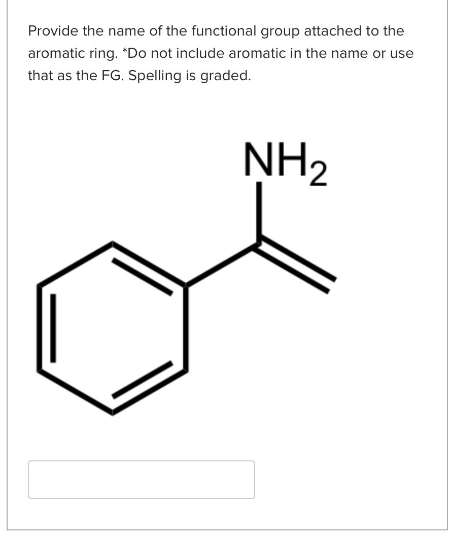 Provide the name of the functional group attached to the aromatic ring. \( { }^{*} \) Do not include aromatic in the name or 