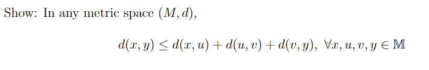 Show: In any metric space \( (M, d) \), \[ d(x, y) \leq d(x, u)+d(u, v)+d(v, y), \forall x, u, v, y \in \mathbb{M} \]