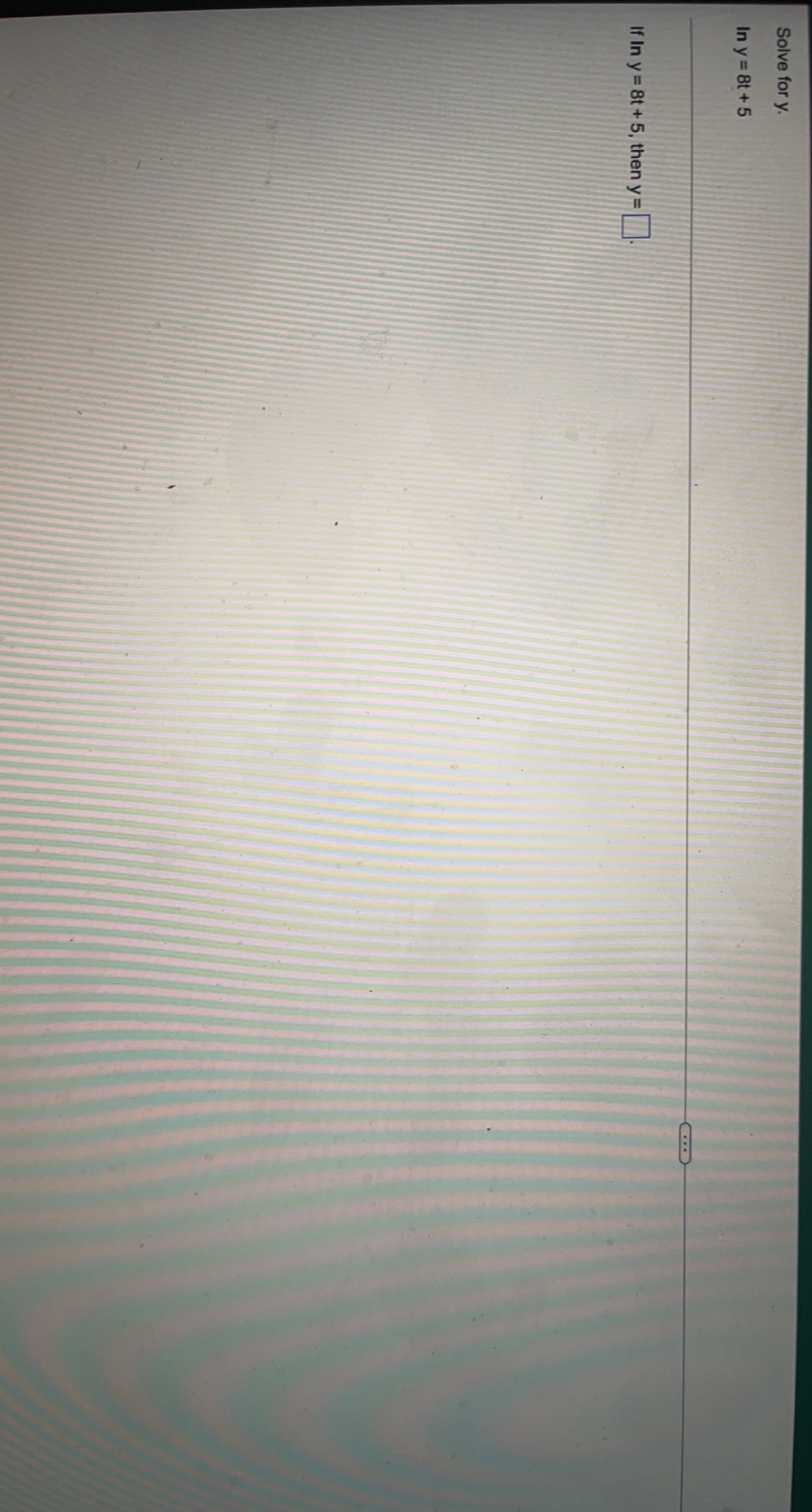 Solve for y. In y = 8t+5 If In y = 8t + 5, then y=