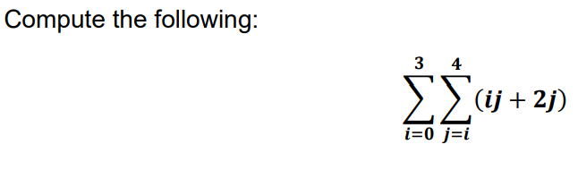 Solved Compute the following: ∑i=03∑j=i4(ij+2j) | Chegg.com