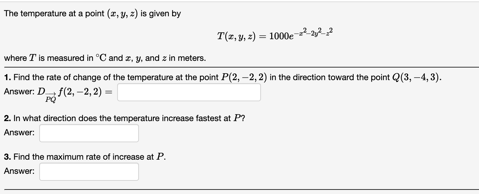 The temperature at a point (x, y, z) is given by
T(x, y, z) = 1000e -22-22-22
where T is measured in °C and x, y, and z in me