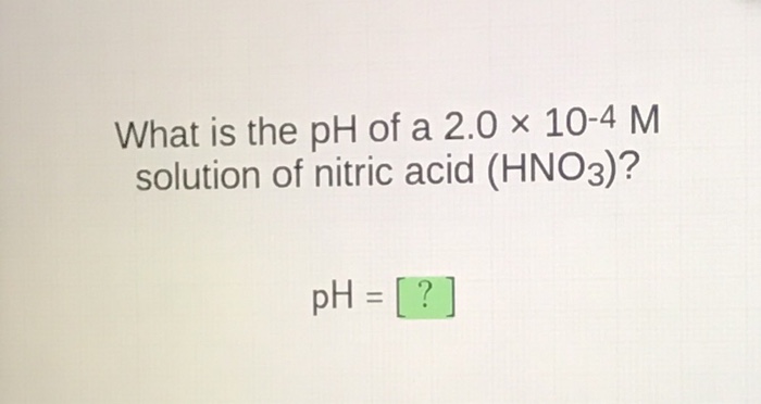 Solved What Is The Ph Of A 20 10 4 M Solution Of Nitric 4249