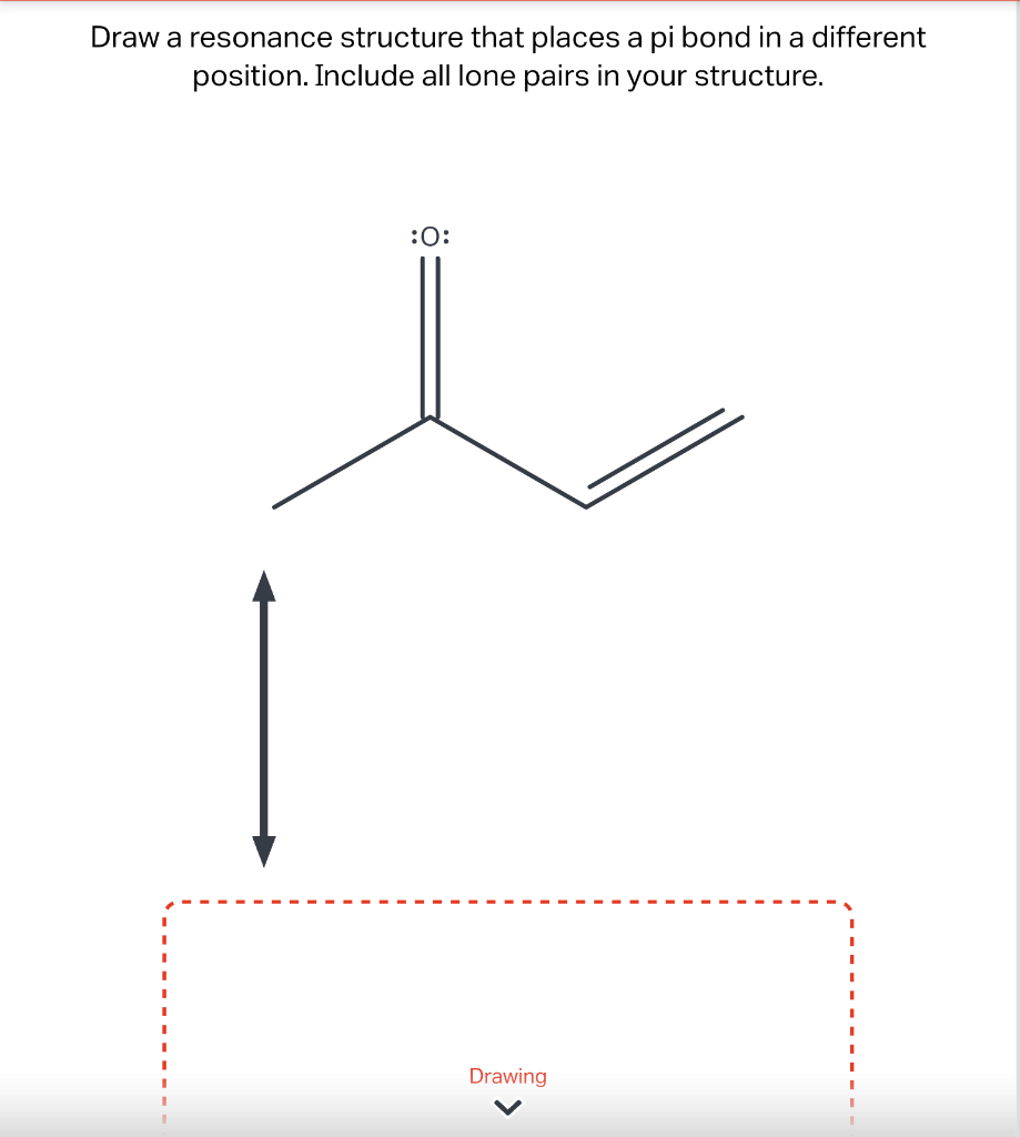 Draw a resonance structure that places a pi bond in a different position. Include all lone pairs in your structure.