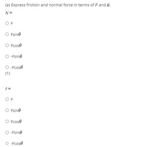 (a) Express friction and normal force in terms of \( F \) and \( \theta \).
\[
N=
\]
\( \mathrm{F} \)
Fsin \( \theta \)
\( F 