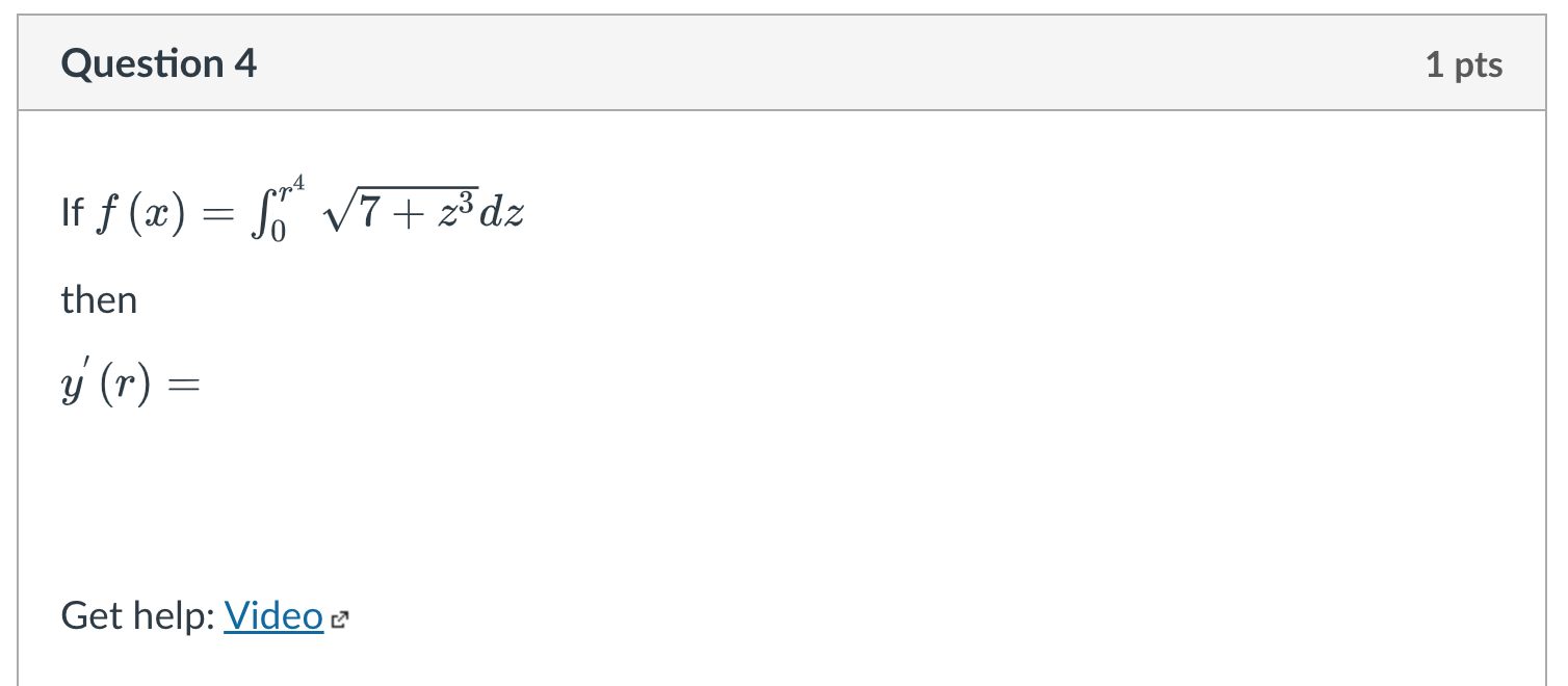 If \( f(x)=\int_{0}^{r^{4}} \sqrt{7+z^{3}} d z \) then \( y^{\prime}(r)= \) Get help: Video