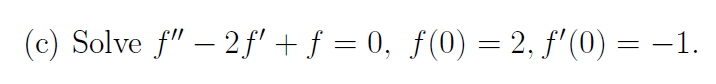 (c) Solve \( f^{\prime \prime}-2 f^{\prime}+f=0, f(0)=2, f^{\prime}(0)=-1 \).