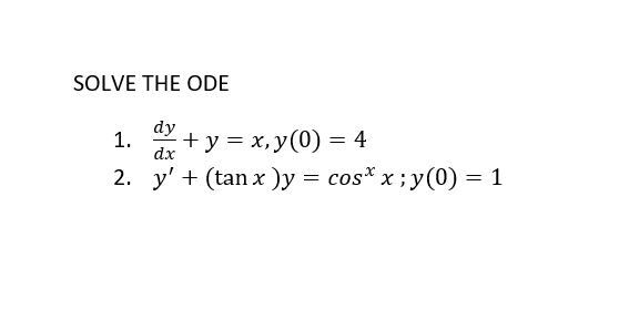 SOLVE THE ODE = dy 1. + y = x,y(0) = 4 2. y + (tan x )y = cos*x;y(0) = 1 y= = dx = =