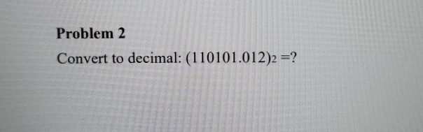 Solved Problem 2 Convert to decimal: (110101.012)2 =? | Chegg.com