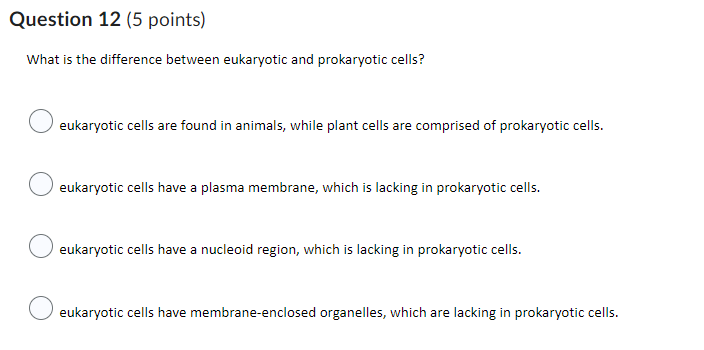 Ruestion 12 (5 points)
What is the difference between eukaryotic and prokaryotic cells?
eukaryotic cells are found in animals