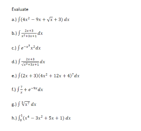 Evaluate
a.) \( \int\left(4 x^{2}-9 x+\sqrt{x}+3\right) d x \)
b.) \( \int \frac{2 x+3}{x^{2}+3 x+1} d x \)
c.) \( \int e^{-x
