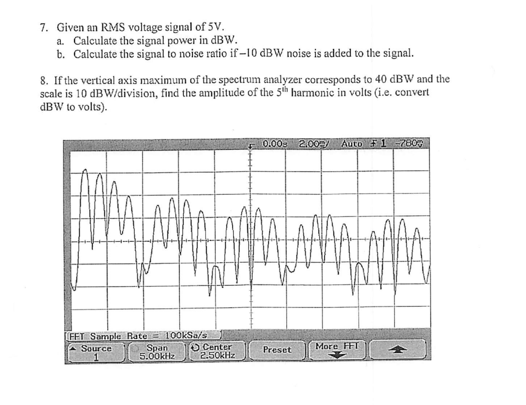 7. Given an RMS voltage signal of \( 5 \mathrm{~V} \).
a. Calculate the signal power in \( \mathrm{dBW} \).
b. Calculate the 