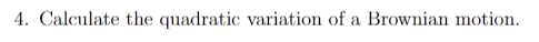 4. Calculate the quadratic variation of a Brownian motion.