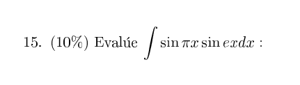 15. (10\%) Evalúe \( \int \sin \pi x \sin e x d x \) :