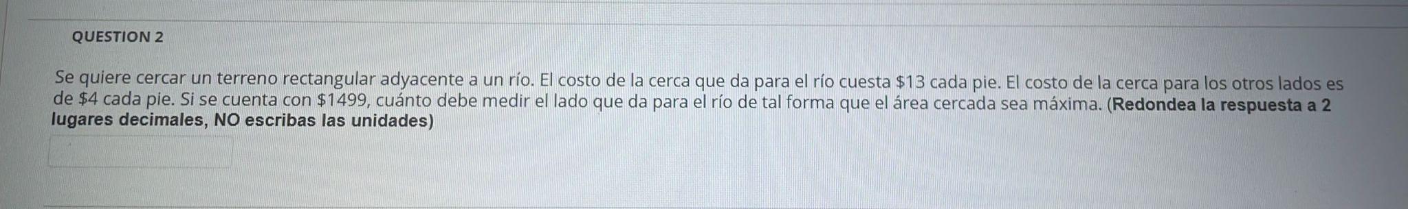 QUESTION 2 Se quiere cercar un terreno rectangular adyacente a un río. El costo de la cerca que da para el río cuesta $13 cad