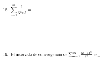 18. \( \sum_{n=1}^{\infty} \frac{1}{3^{n} n !}= \) 19. El intervalo de convergencia de \( \sum_{n=0}^{\infty} \frac{(x-1)^{n}