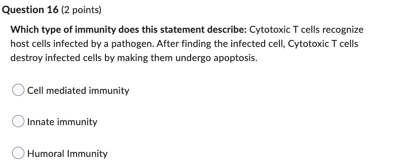 Question 16 (2 points)
Which type of immunity does this statement describe: Cytotoxic T cells recognize
host cells infected b