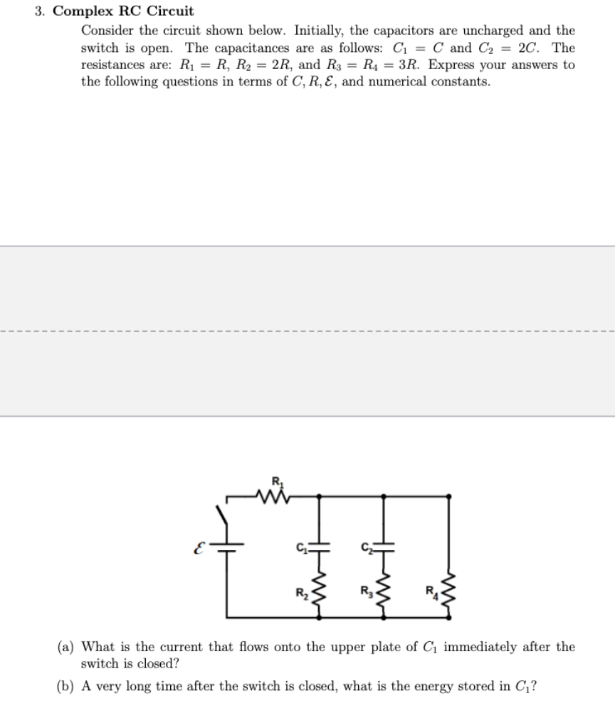 3. Complex RC Circuit
Consider the circuit shown below. Initially, the capacitors are uncharged and the switch is open. The c