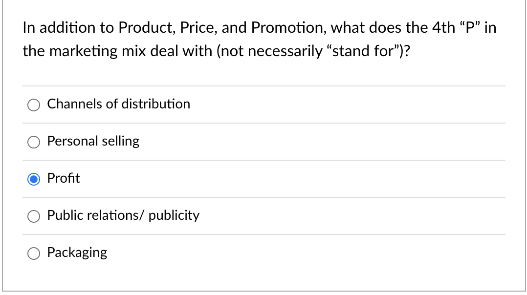 In addition to Product, Price, and Promotion, what does the 4th P in
the marketing mix deal with (not necessarily stand fo