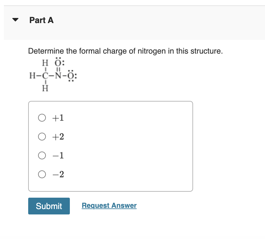 Determine the formal charge of nitrogen in this structure.
\( +1 \)
\( +2 \)
\( -1 \)
\( -2 \)